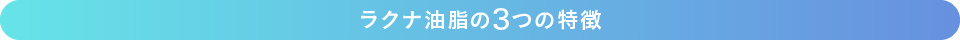 ラクナ油脂の3つの特徴