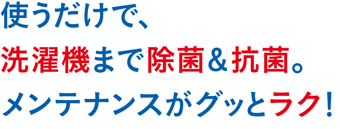 使うだけで、洗濯機まで除菌＆抗菌。メンテナンスがグッとラク！